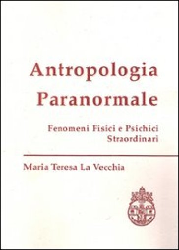 Antropologia paranormale. Fenomeni fisici e psichici straordinari - M. Teresa La Vecchia