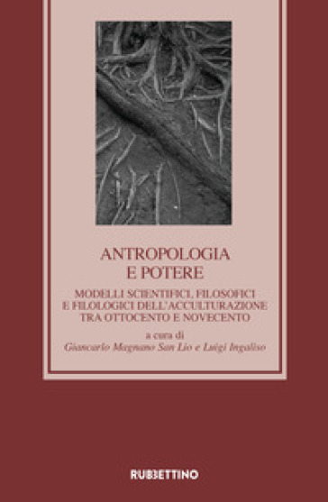 Antropologia e potere. Modelli scientifici, filosofici e filologici dell'acculturazione tra Otto e Novecento