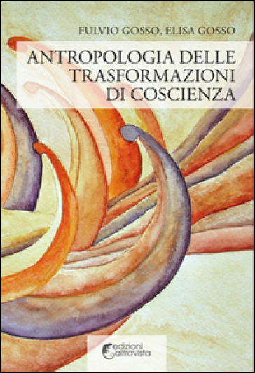Antropologia delle trasformazioni di coscienza - Fulvio Gosso - Elisa Gosso