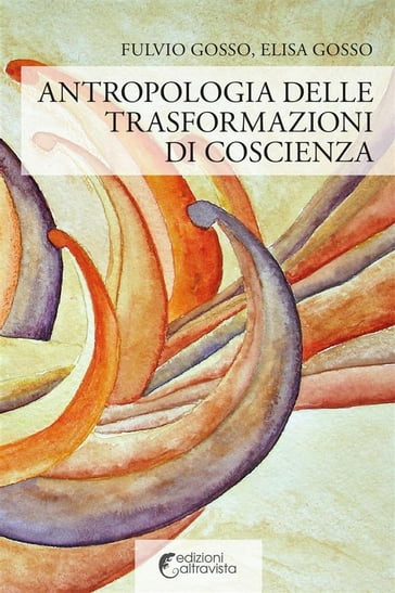 Antropologia delle trasformazioni di coscienza - Elisa Gosso - Fulvio Gosso