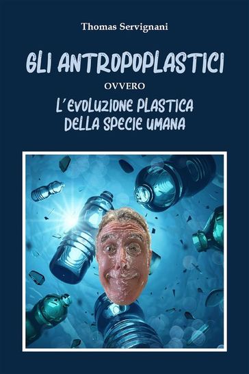 Gli Antropoplastici ovvero L'evoluzione plastica della specie umana - Thomas Servignani