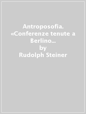 Antroposofia. «Conferenze tenute a Berlino dal 23 al 27 Ottobre 1909» - Rudolph Steiner