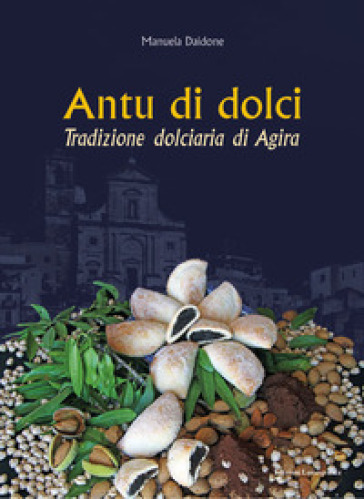 Antu di dolci. Tradizione dolciaria di Agira. Ediz. illustrata - Manuela Daidone