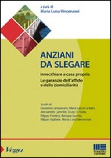 Anziani da slegare. Invecchiare a casa propria. Le garanzie dell'affido e della domiciliarità - M. Luisa Vincenzoni