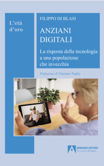 Anziani digitali. La risposta della tecnologia a una popolazione che invecchia - Filippo Di Blasi