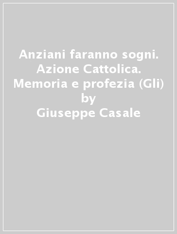 Anziani faranno sogni. Azione Cattolica. Memoria e profezia (Gli) - Giuseppe Casale