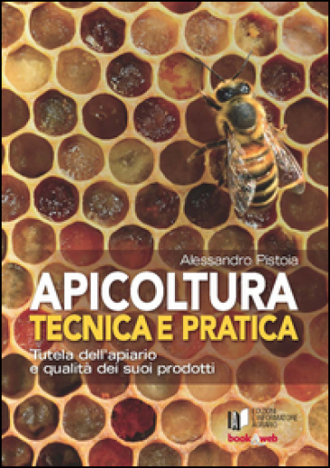 Apicoltura tecnica e pratica. Tutela dell'apiario e qualità dei suoi prodotti. Con Contenuto digitale per accesso on line - Alessandro Pistoia