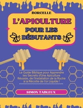 L Apiculture pour les Débutants: Le Guide Biblique pour Apprendre les Secrets d Une Apiculture Réussie, de l Installation de la Ruche à la Récolte de l or Liquide !