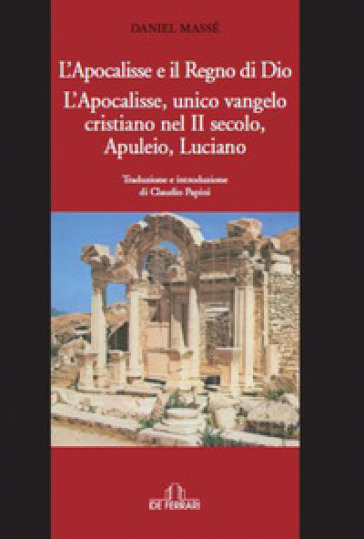 L'Apocalisse e il Regno di Dio. L'Apocalisse, unico Vangelo Cristiano nel II secolo. Apuleio, Luciano - Daniel Massé