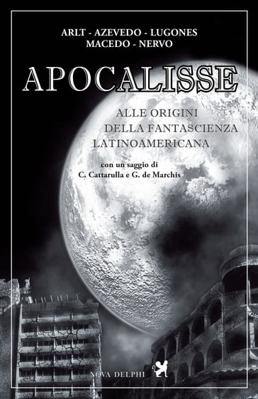 Apocalisse. Alle origini della fantascienza latinoamericana - Roberto Arlt - Aluisio Azevedo - Amado Nervo - Joaquim Manuel Macedo - Leopoldo Lugones