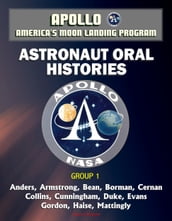 Apollo and America s Moon Landing Program: Astronaut Oral Histories, Group 1, including Anders, Armstrong, Bean, Borman, Cernan, Collins, Cunningham, Duke, Evans, Gordon, Haise, Mattingly