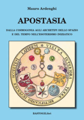 Apostasia. Dalla cosmogonia agli archetipi dello spazio e del tempo nell esoterismo iniziatico