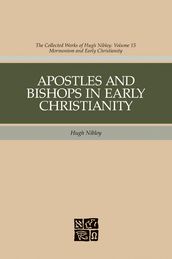 Apostles and Bishops in Early Christianity: The Collected Works fo Hugh Nibley, Volume 15
