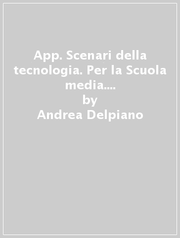 App. Scenari della tecnologia. Per la Scuola media. Con e-book. Con espansione online - Andrea Delpiano - Chiara Curci