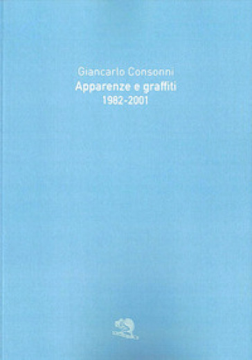 Apparenze e graffiti 1982-2001 - Giancarlo Consonni