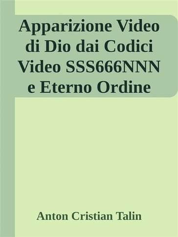 Apparizione Video di Dio dai Codici Video SSS666NNN e Eterno Ordine - Anton Cristian Talin