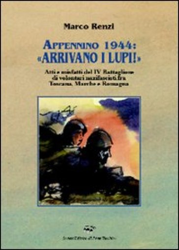 Appennino 1944: «Arrivano i lupi!». Atti e misfatti del 4° battaglione di volontari nazifascisti fra Toscana, Marche e Romagna - NA - Marco Renzi