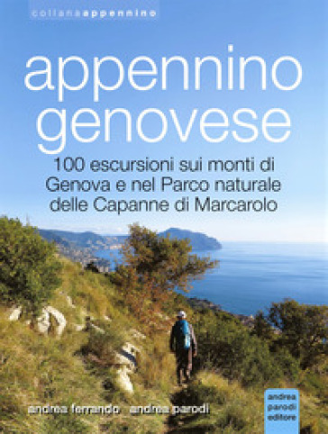 Appennino genovese. 100 escursioni sui monti di Genova e nel Parco naturale delle Capanne di Marcarolo. Ediz. illustrata - Andrea Ferrando - Andrea Parodi