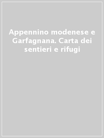 Appennino modenese e Garfagnana. Carta dei sentieri e rifugi