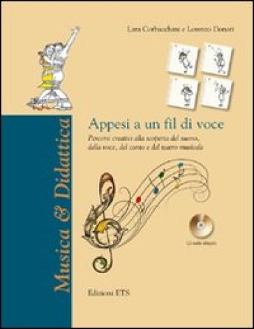 Appesi a un fil di voce. Percorsi creativi alla scoperta del suono, della voce, del canto e del teatro musicale. Con CD Audio - Lara Corbacchini - Lorenzo Donati