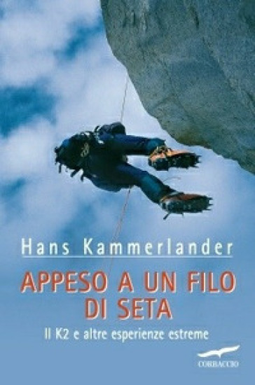 Appeso a un filo di seta. Il K2 e altre esperienze estreme - Hans Kammerlander