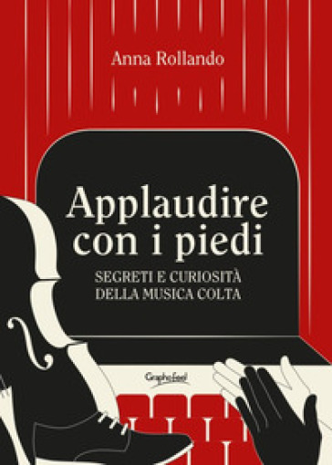 Applaudire con i piedi. Segreti e curiosità della musica colta - Anna Rollando