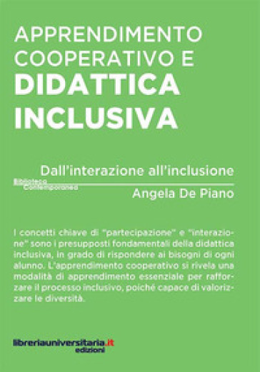 Apprendimento cooperativo e didattica inclusiva. Dall'interazione all'inclusione - Angela De Piano