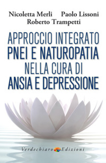 Approccio integrato PNEI e naturopatia nella cura di ansia e depressione - Merli Nicoletta - Paolo Lissoni - Roberto Trampetti