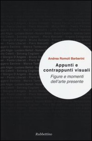 Appunti e contrappunti visuali. Figure e momenti dell'arte presente - Andrea Romoli Barberini