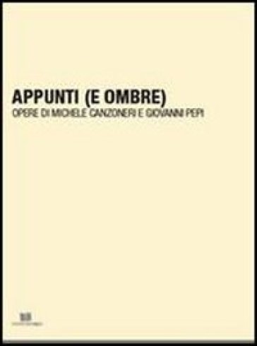 Appunti (e ombre). Opere di Michele Canzoneri e Giovanni Pepi - Michele Canzoneri - Giovanni Pepi