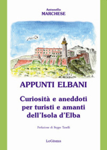 Appunti elbani. Curiosità e aneddoti per turisti e amanti dell'isola d'Elba - Antonello Marchese