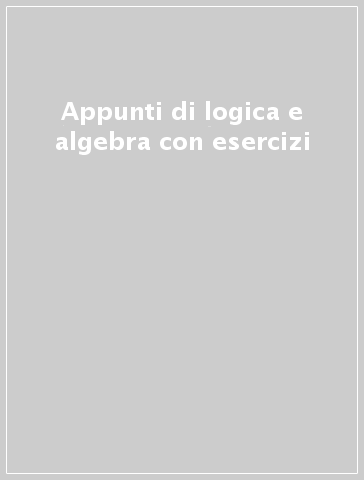 Appunti di logica e algebra con esercizi