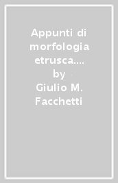 Appunti di morfologia etrusca. Con un appendice sulle questioni delle affinità genetiche dell etrusco