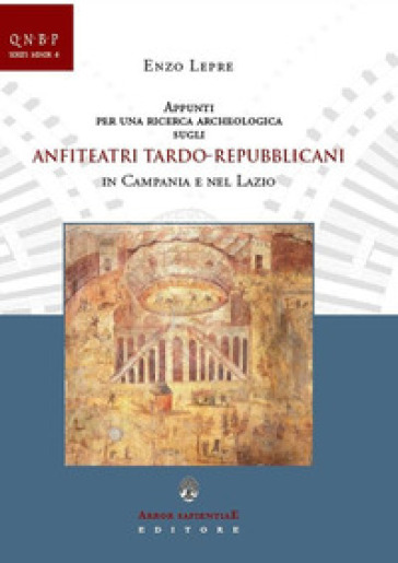 Appunti per una ricerca archeologica sugli anfiteatri tardo-repubblicani in Campania e nel Lazio - Enzo Lepre