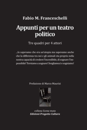 Appunti per un teatro politico. Tre quadri per 4 attori - Fabio Massimo Franceschelli