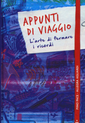 Appunti di viaggio. L arte di fermare i ricordi. Ediz. a colori