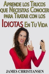 Aprende los Trucos que Necesitas Conocer para Tratar con los Idiotas En Tu Vida