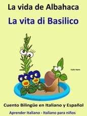 Aprender Italiano: Italiano para niños. La Vida de Albahaca - La vita di Basilico. Cuento Bilingüe en Italiano y Español.