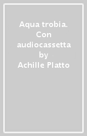 Aqua trobia. Con audiocassetta