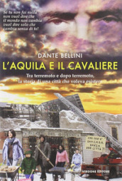 L Aquila e il Cavaliere. Tra terremoto e dopo terremoto, la storia di una città che voleva esistere