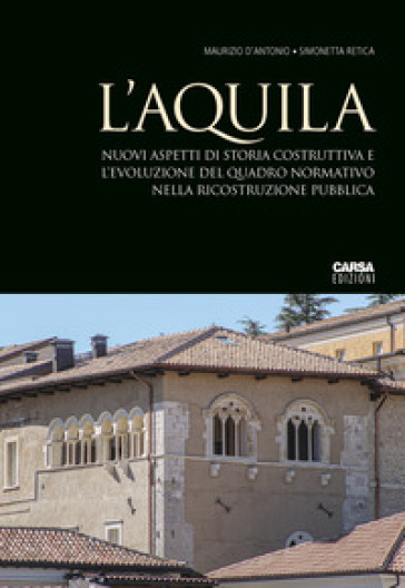 L'Aquila. Nuovi aspetti di storia costruttiva e l'evoluzione del quadro normativo nella ricostruzione pubblica - Maurizio D
