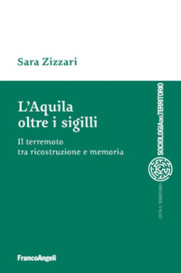 L'Aquila oltre i sigilli. Il terremoto tra ricostruzione e memoria - Sara Zizzari