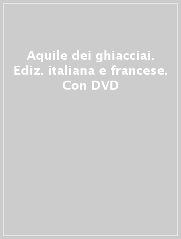 Aquile dei ghiacciai. Ediz. italiana e francese. Con DVD