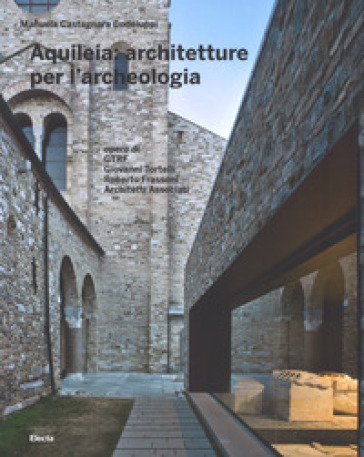 Aquileia: architetture per l'archeologia. Ediz. illustrata - Manuela Castagnara Codeluppi