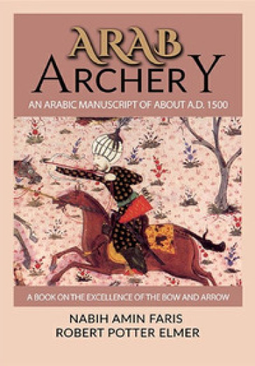 Arab archery. An Arabic manuscript of about A.D. 1500 - Nabih Amnin Faris - Robert Potter Elmer