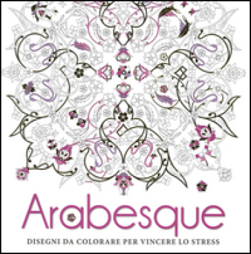 Arabesque. Disegni da colorare per vincere lo stress