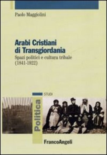 Arabi cristiani di Transgiordania. Spazi politici e cultura tribale (1841-1922) - Paolo Maggiolini