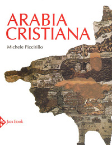 Arabia cristiana. Dalla provincia imperiale al primo periodo islamico. Ediz. a colori - Michele Piccirillo