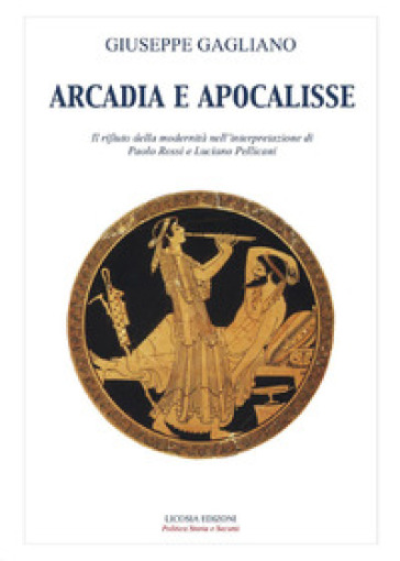 Arcadia e apocalisse. Il rifiuto della modernità nella interpretazione Paola Rossi e Luciano Pellicani - Giuseppe Gagliano