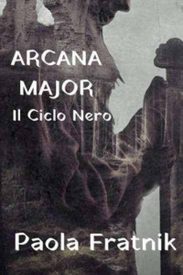 Arcana Major. Il Ciclo Nero - Paola Fratnik